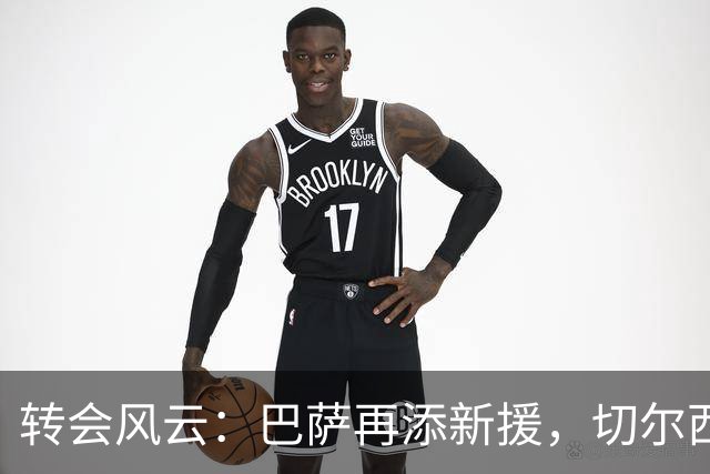 转会风云：巴萨再添新援，切尔西与锋线新星续约